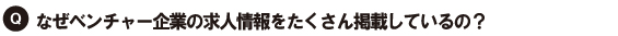 Q.なぜベンチャー企業の求人をたくさん掲載しているの?